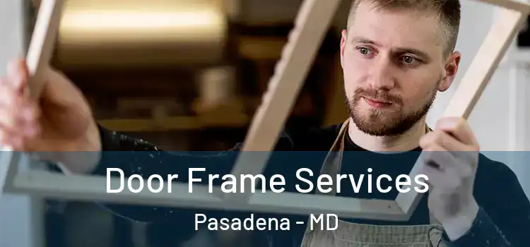Door Frame Services Pasadena - MD